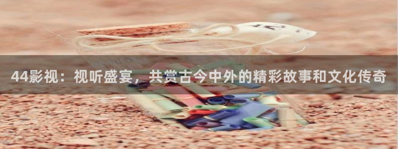 大地影院集团：44影视：视听盛宴，共赏古今中外的精彩故事和文化传奇