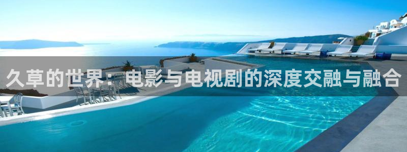 2021年大地在线视频免费观看：久草的世界：电影与电视剧的深度交融与融合