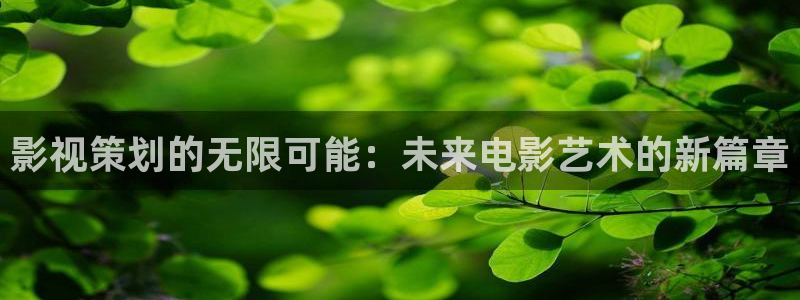 大地影视官网首页：影视策划的无限可能：未来电影艺术的新篇章